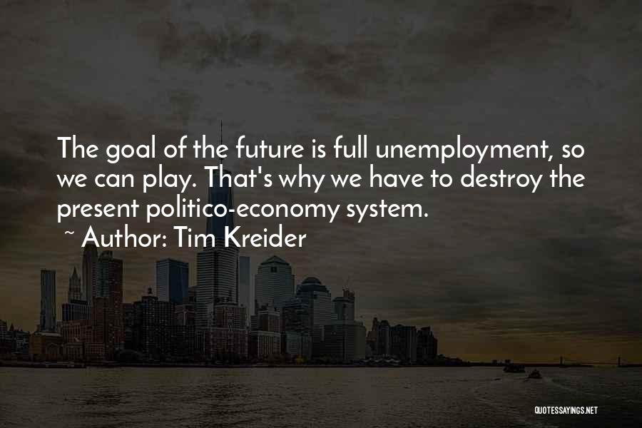 Tim Kreider Quotes: The Goal Of The Future Is Full Unemployment, So We Can Play. That's Why We Have To Destroy The Present