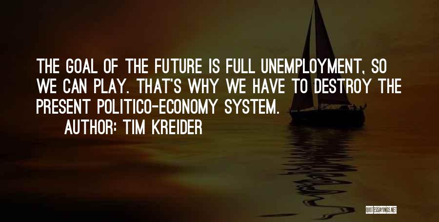 Tim Kreider Quotes: The Goal Of The Future Is Full Unemployment, So We Can Play. That's Why We Have To Destroy The Present