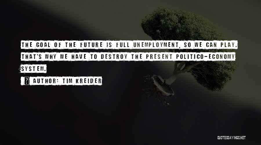 Tim Kreider Quotes: The Goal Of The Future Is Full Unemployment, So We Can Play. That's Why We Have To Destroy The Present