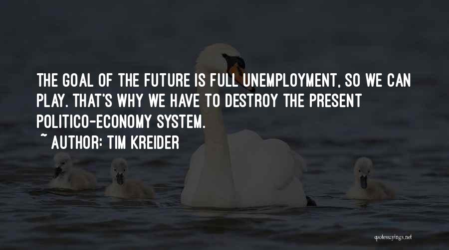 Tim Kreider Quotes: The Goal Of The Future Is Full Unemployment, So We Can Play. That's Why We Have To Destroy The Present