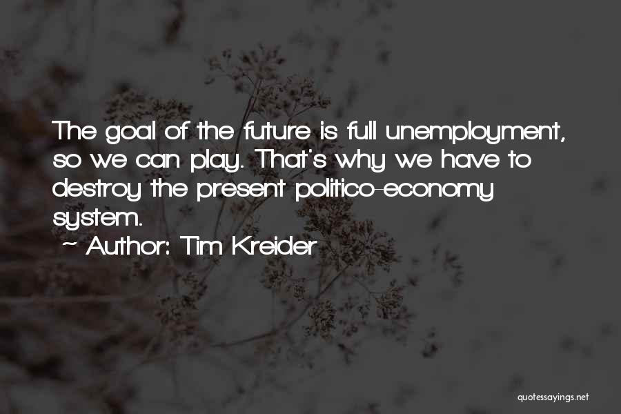 Tim Kreider Quotes: The Goal Of The Future Is Full Unemployment, So We Can Play. That's Why We Have To Destroy The Present