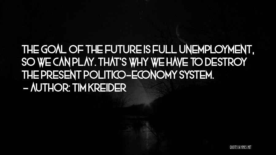 Tim Kreider Quotes: The Goal Of The Future Is Full Unemployment, So We Can Play. That's Why We Have To Destroy The Present