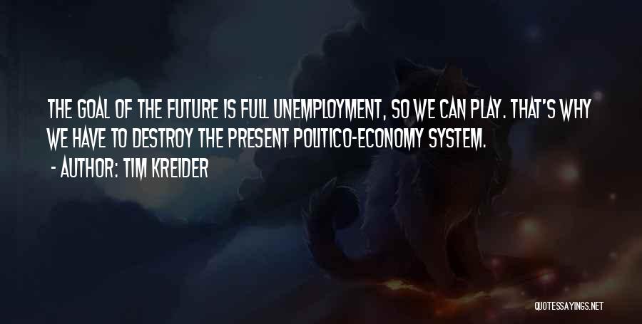 Tim Kreider Quotes: The Goal Of The Future Is Full Unemployment, So We Can Play. That's Why We Have To Destroy The Present