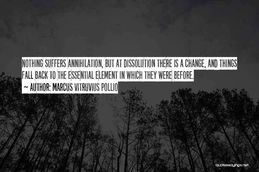 Marcus Vitruvius Pollio Quotes: Nothing Suffers Annihilation, But At Dissolution There Is A Change, And Things Fall Back To The Essential Element In Which