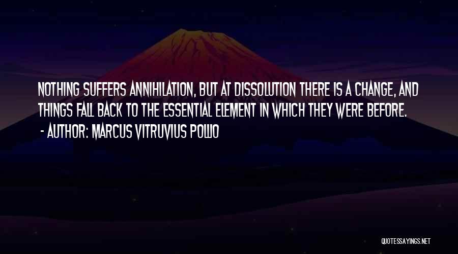 Marcus Vitruvius Pollio Quotes: Nothing Suffers Annihilation, But At Dissolution There Is A Change, And Things Fall Back To The Essential Element In Which