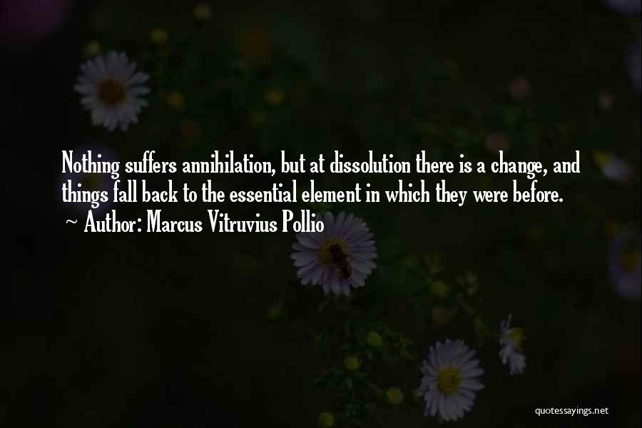 Marcus Vitruvius Pollio Quotes: Nothing Suffers Annihilation, But At Dissolution There Is A Change, And Things Fall Back To The Essential Element In Which