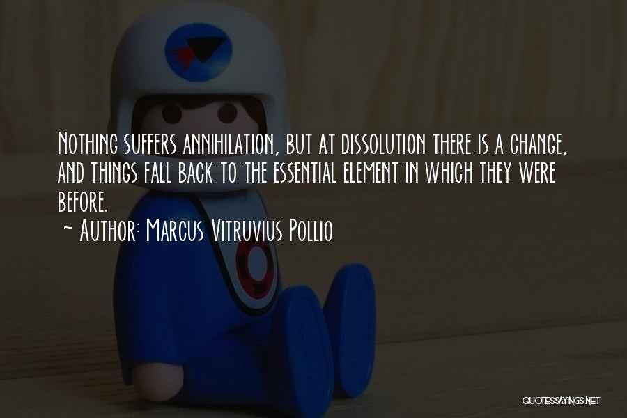 Marcus Vitruvius Pollio Quotes: Nothing Suffers Annihilation, But At Dissolution There Is A Change, And Things Fall Back To The Essential Element In Which