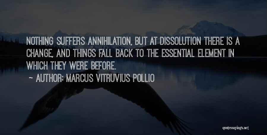 Marcus Vitruvius Pollio Quotes: Nothing Suffers Annihilation, But At Dissolution There Is A Change, And Things Fall Back To The Essential Element In Which