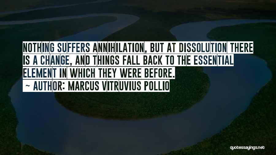 Marcus Vitruvius Pollio Quotes: Nothing Suffers Annihilation, But At Dissolution There Is A Change, And Things Fall Back To The Essential Element In Which