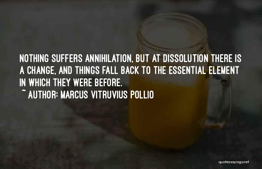 Marcus Vitruvius Pollio Quotes: Nothing Suffers Annihilation, But At Dissolution There Is A Change, And Things Fall Back To The Essential Element In Which