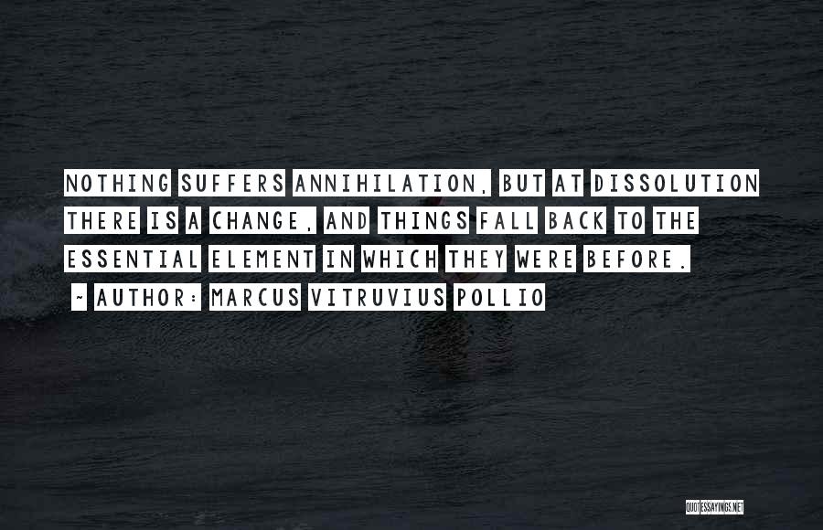 Marcus Vitruvius Pollio Quotes: Nothing Suffers Annihilation, But At Dissolution There Is A Change, And Things Fall Back To The Essential Element In Which