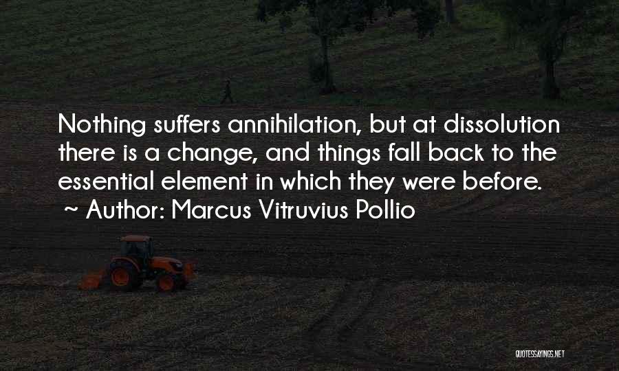 Marcus Vitruvius Pollio Quotes: Nothing Suffers Annihilation, But At Dissolution There Is A Change, And Things Fall Back To The Essential Element In Which