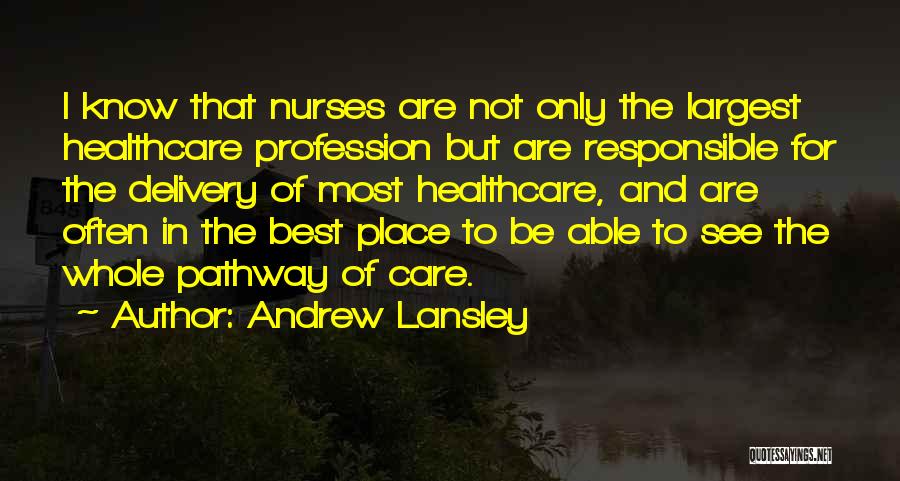 Andrew Lansley Quotes: I Know That Nurses Are Not Only The Largest Healthcare Profession But Are Responsible For The Delivery Of Most Healthcare,