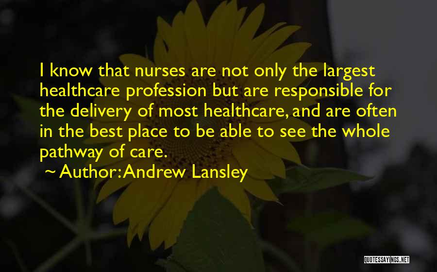 Andrew Lansley Quotes: I Know That Nurses Are Not Only The Largest Healthcare Profession But Are Responsible For The Delivery Of Most Healthcare,