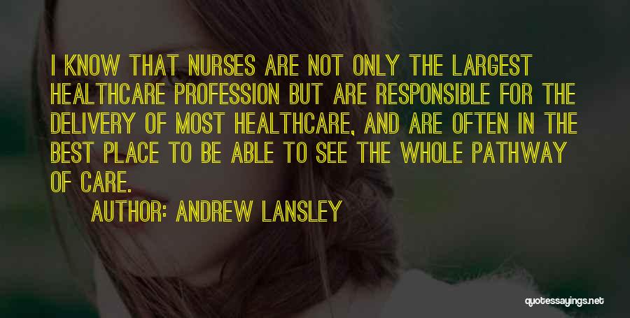 Andrew Lansley Quotes: I Know That Nurses Are Not Only The Largest Healthcare Profession But Are Responsible For The Delivery Of Most Healthcare,