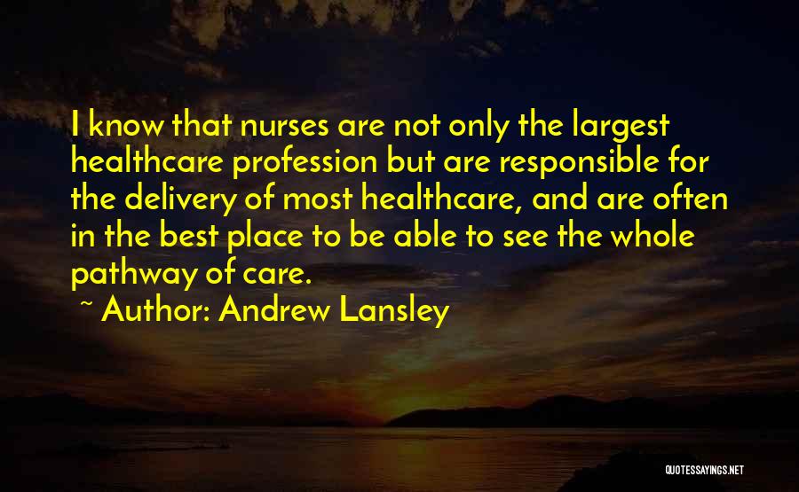 Andrew Lansley Quotes: I Know That Nurses Are Not Only The Largest Healthcare Profession But Are Responsible For The Delivery Of Most Healthcare,