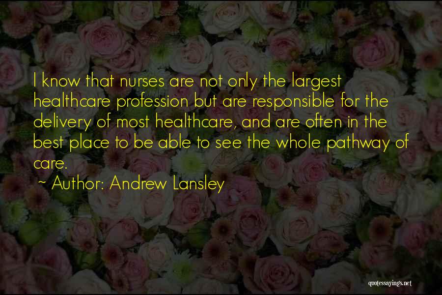 Andrew Lansley Quotes: I Know That Nurses Are Not Only The Largest Healthcare Profession But Are Responsible For The Delivery Of Most Healthcare,