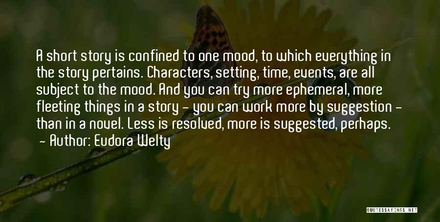 Eudora Welty Quotes: A Short Story Is Confined To One Mood, To Which Everything In The Story Pertains. Characters, Setting, Time, Events, Are