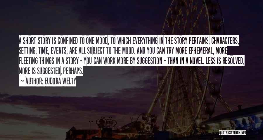 Eudora Welty Quotes: A Short Story Is Confined To One Mood, To Which Everything In The Story Pertains. Characters, Setting, Time, Events, Are