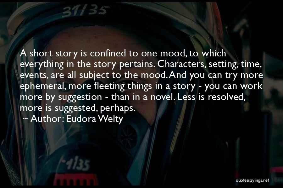 Eudora Welty Quotes: A Short Story Is Confined To One Mood, To Which Everything In The Story Pertains. Characters, Setting, Time, Events, Are