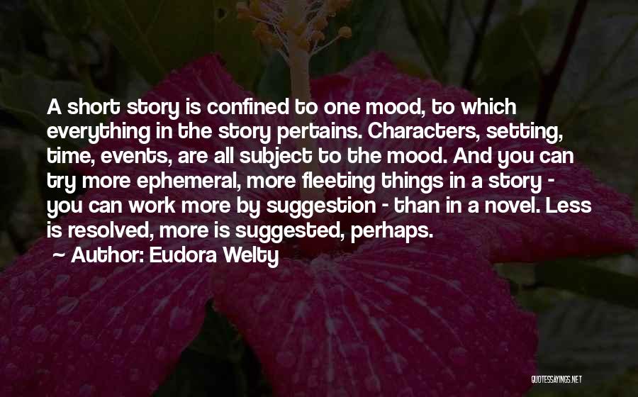 Eudora Welty Quotes: A Short Story Is Confined To One Mood, To Which Everything In The Story Pertains. Characters, Setting, Time, Events, Are