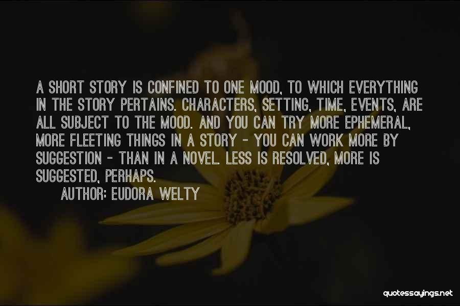 Eudora Welty Quotes: A Short Story Is Confined To One Mood, To Which Everything In The Story Pertains. Characters, Setting, Time, Events, Are