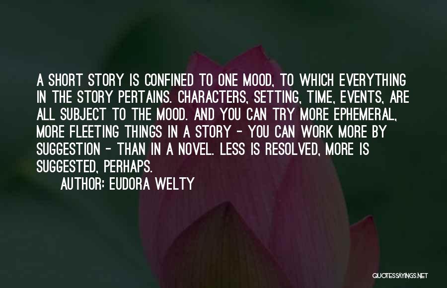 Eudora Welty Quotes: A Short Story Is Confined To One Mood, To Which Everything In The Story Pertains. Characters, Setting, Time, Events, Are