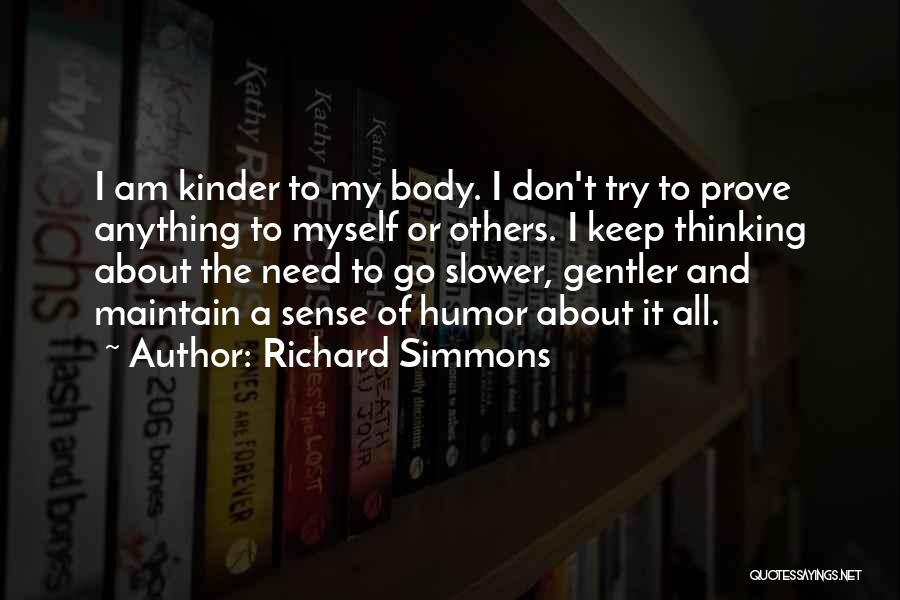 Richard Simmons Quotes: I Am Kinder To My Body. I Don't Try To Prove Anything To Myself Or Others. I Keep Thinking About
