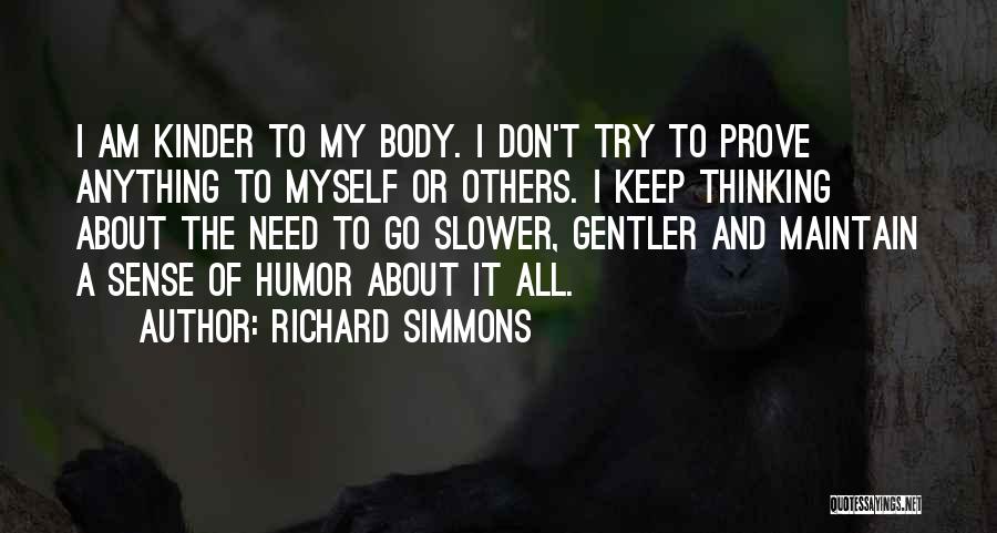 Richard Simmons Quotes: I Am Kinder To My Body. I Don't Try To Prove Anything To Myself Or Others. I Keep Thinking About