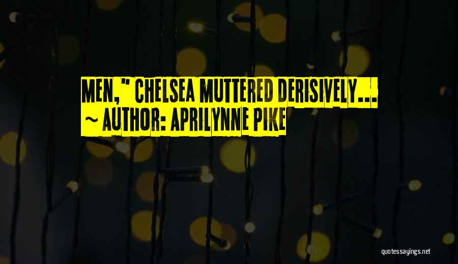 Aprilynne Pike Quotes: Men, Chelsea Muttered Derisively...