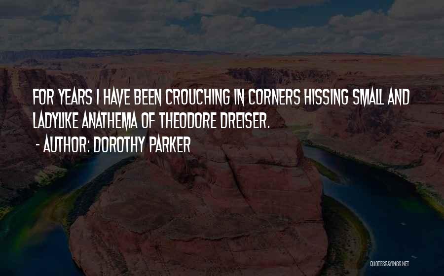 Dorothy Parker Quotes: For Years I Have Been Crouching In Corners Hissing Small And Ladylike Anathema Of Theodore Dreiser.