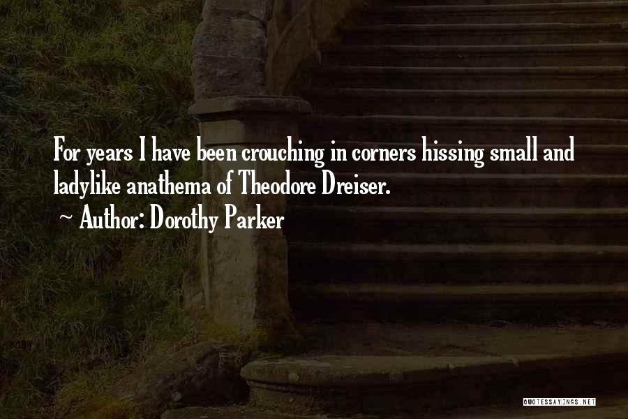 Dorothy Parker Quotes: For Years I Have Been Crouching In Corners Hissing Small And Ladylike Anathema Of Theodore Dreiser.