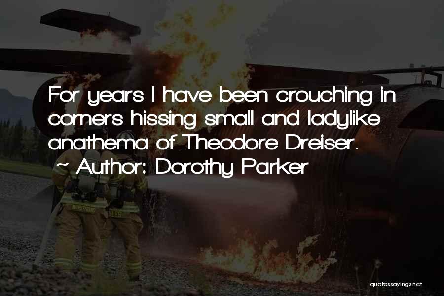 Dorothy Parker Quotes: For Years I Have Been Crouching In Corners Hissing Small And Ladylike Anathema Of Theodore Dreiser.