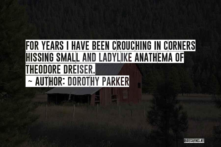 Dorothy Parker Quotes: For Years I Have Been Crouching In Corners Hissing Small And Ladylike Anathema Of Theodore Dreiser.