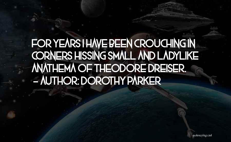 Dorothy Parker Quotes: For Years I Have Been Crouching In Corners Hissing Small And Ladylike Anathema Of Theodore Dreiser.