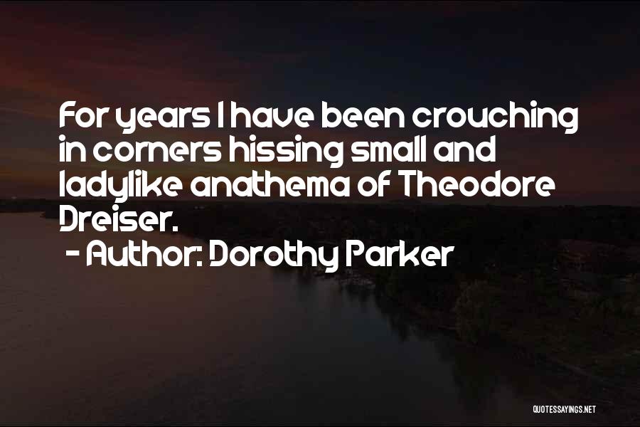 Dorothy Parker Quotes: For Years I Have Been Crouching In Corners Hissing Small And Ladylike Anathema Of Theodore Dreiser.