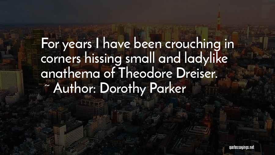 Dorothy Parker Quotes: For Years I Have Been Crouching In Corners Hissing Small And Ladylike Anathema Of Theodore Dreiser.