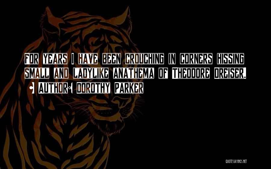 Dorothy Parker Quotes: For Years I Have Been Crouching In Corners Hissing Small And Ladylike Anathema Of Theodore Dreiser.