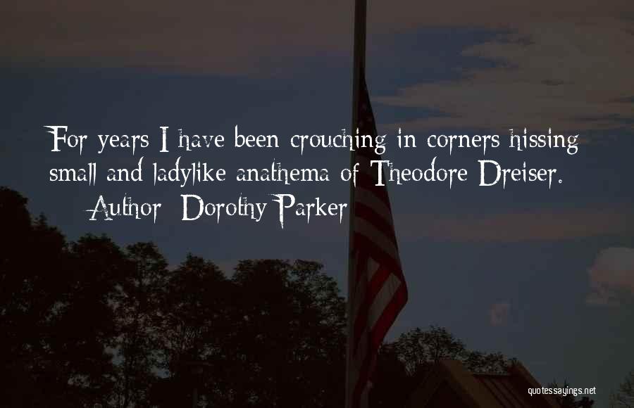 Dorothy Parker Quotes: For Years I Have Been Crouching In Corners Hissing Small And Ladylike Anathema Of Theodore Dreiser.