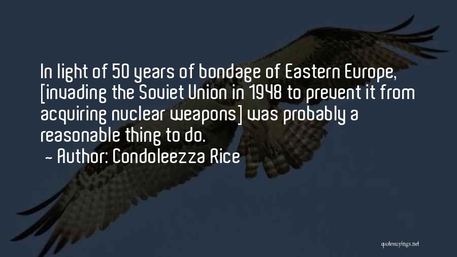 Condoleezza Rice Quotes: In Light Of 50 Years Of Bondage Of Eastern Europe, [invading The Soviet Union In 1948 To Prevent It From