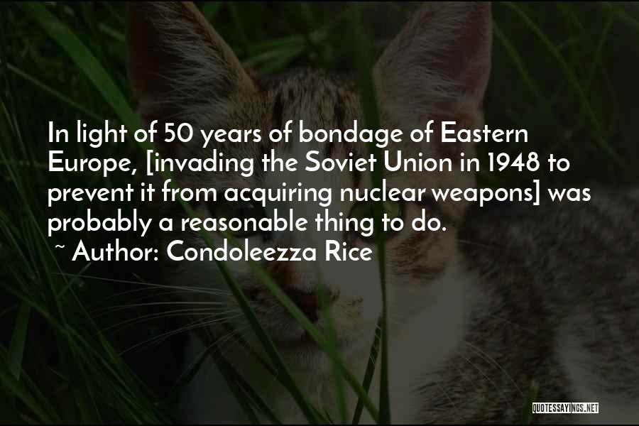 Condoleezza Rice Quotes: In Light Of 50 Years Of Bondage Of Eastern Europe, [invading The Soviet Union In 1948 To Prevent It From