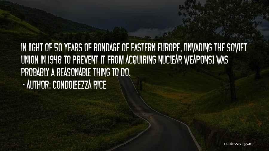 Condoleezza Rice Quotes: In Light Of 50 Years Of Bondage Of Eastern Europe, [invading The Soviet Union In 1948 To Prevent It From