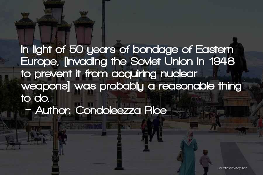 Condoleezza Rice Quotes: In Light Of 50 Years Of Bondage Of Eastern Europe, [invading The Soviet Union In 1948 To Prevent It From