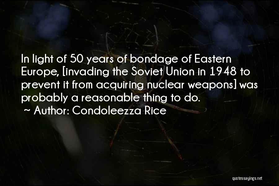 Condoleezza Rice Quotes: In Light Of 50 Years Of Bondage Of Eastern Europe, [invading The Soviet Union In 1948 To Prevent It From