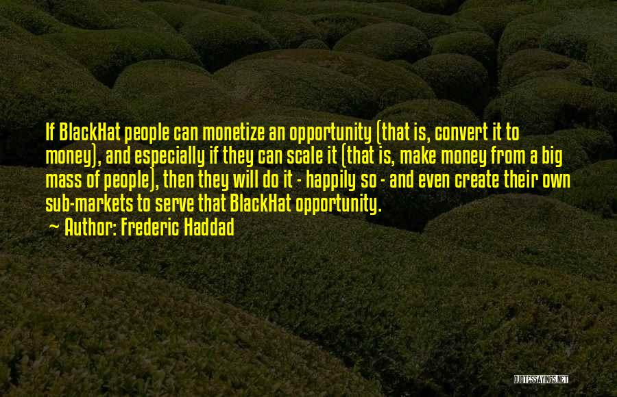 Frederic Haddad Quotes: If Blackhat People Can Monetize An Opportunity (that Is, Convert It To Money), And Especially If They Can Scale It