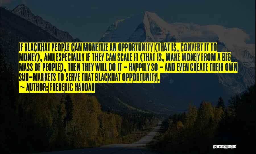 Frederic Haddad Quotes: If Blackhat People Can Monetize An Opportunity (that Is, Convert It To Money), And Especially If They Can Scale It