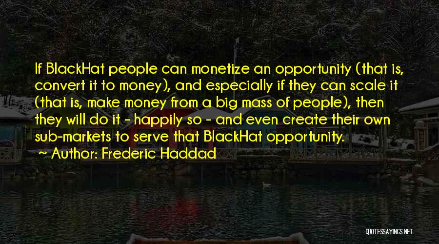 Frederic Haddad Quotes: If Blackhat People Can Monetize An Opportunity (that Is, Convert It To Money), And Especially If They Can Scale It