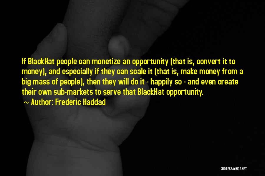 Frederic Haddad Quotes: If Blackhat People Can Monetize An Opportunity (that Is, Convert It To Money), And Especially If They Can Scale It