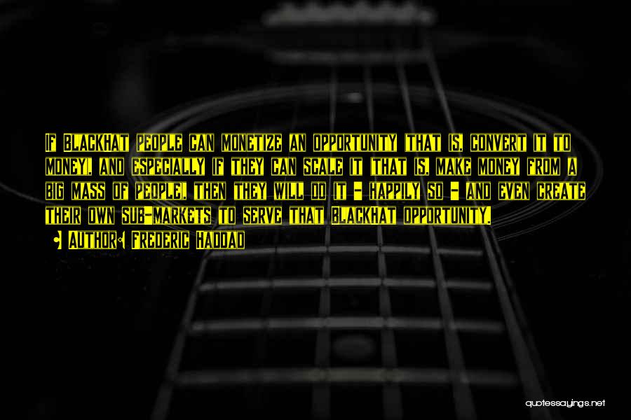 Frederic Haddad Quotes: If Blackhat People Can Monetize An Opportunity (that Is, Convert It To Money), And Especially If They Can Scale It