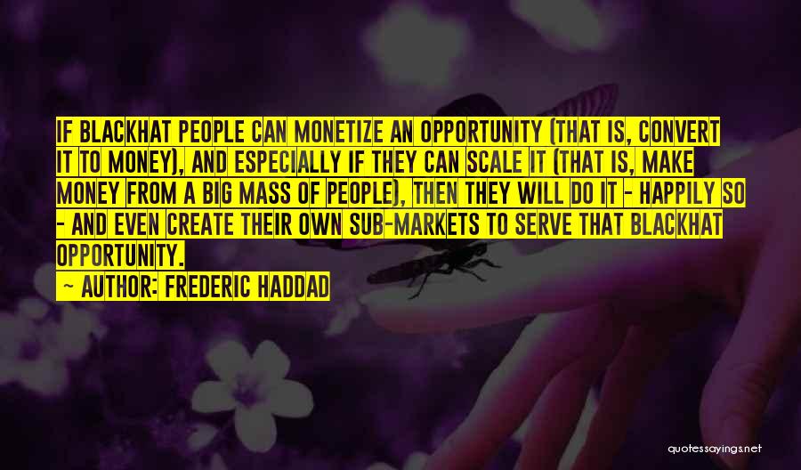 Frederic Haddad Quotes: If Blackhat People Can Monetize An Opportunity (that Is, Convert It To Money), And Especially If They Can Scale It